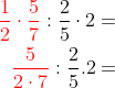 \begin{aligned} {\color{Red} \dfrac{1}{2}\cdot \dfrac{5}{7}}:\dfrac{2}{5}\cdot 2=\\ {\color{Red} \dfrac{5}{2\cdot 7}}:\dfrac{2}{5}.2=\\ \end{aligned}